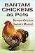 Bantam Chickens. Bantam Chickens as Pets. Bantam Chicken Owner's Manual
