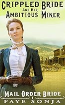 Mail Order Bride: The Crippled Bride and The Ambitious Miner (Mail Order Brides of Western Romance Book 1)