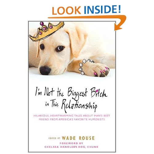 I'm Not the Biggest Bitch in This Relationship: Hilarious, Heartwarming Tales About Man's Best Friend from America's Favorite Humorists