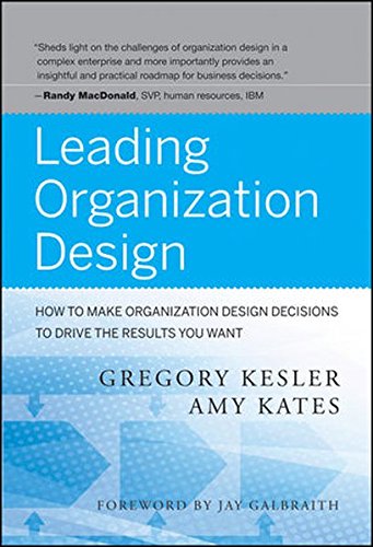 Leading Organization Design: How to Make Organization Design Decisions to Drive the Results You Want, by Gregory Kesler, Amy Kates