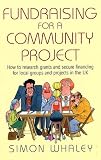 cover of Fundraising for a Community Project: How to Research Grants and Secure Financing for Local Groups and Projects in the UK