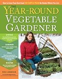 The Year-Round Vegetable Gardener: How to Grow Your Own Food 365 Days a Year, No Matter Where You Live