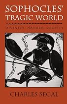Sophocles' Tragic World: Divinity, Nature, Society