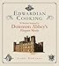 Edwardian Cooking: 80 Recipes Inspired by Downton Abbey's Elegant Meals