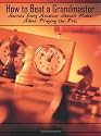 How to Beat a Grandmaster: Secrets Every Amateur Should Know About Playing the Pros
