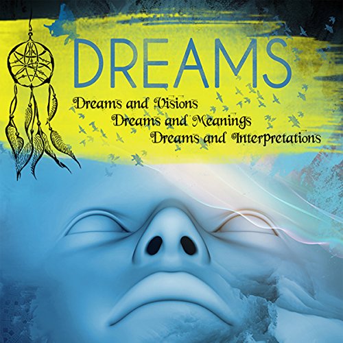 Dreams: Dreams and Visions, Dreams and Meanings, Dreams and Interpretations: Your Personal Guide to Understanding Your Dreams and the Meaning of Sex Dreams, Flying Dreams, Lucid Dreams, and More