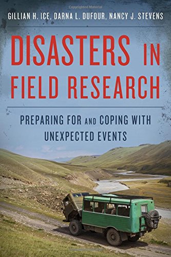 Disasters in Field Research: Preparing for and Coping with Unexpected Events, by Gillian H. Ice, Darna L. Dufour, Nancy J. Stevens Disasters in Field Research: Preparing for and Coping with Unexpected Events, by Gillian H. Ice, Darna L. Dufour, Nancy J. Stevens