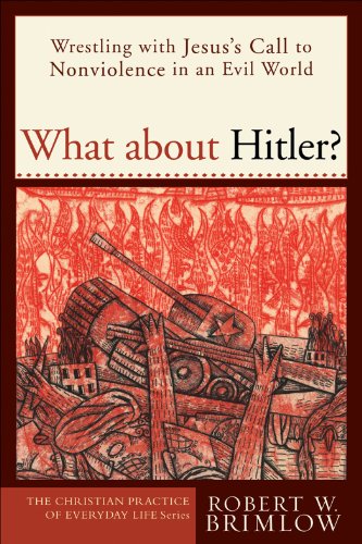 What about Hitler? (The Christian Practice of Everyday Life): Wrestling with Jesus's Call to Nonviolence in an Evil World, by Robert W. Br
