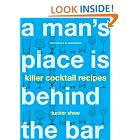 A Man's Place Is Behind the Bar: Killer Cocktail Recipes by Tucker Shaw and Leigh Beisch