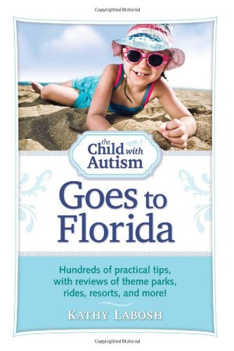 The Child with Autism Goes to Florida: Hundreds of Practical Tips, with Reviews of Theme Parks, Rides, Resorts, and More!
