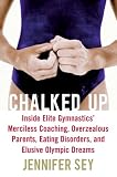 Chalked Up: Inside Elite Gymnastics' Merciless Coaching, Overzealous Parents, Eating Disorders, and Elusive Olympic Dreams