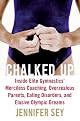 Chalked Up: Inside Elite Gymnastics' Merciless Coaching, Overzealous Parents, Eating Disorders, and Elusive Olympic Dreams by Jennifer Sey