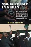 Waging Peace in Sudan: The Inside Story of the Negotiations That Ended Africa s Longest Civil War
