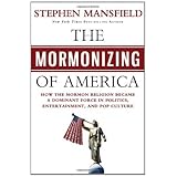 the mormonizing of america how the mormon religion became a dominant force in politics entertainment and pop