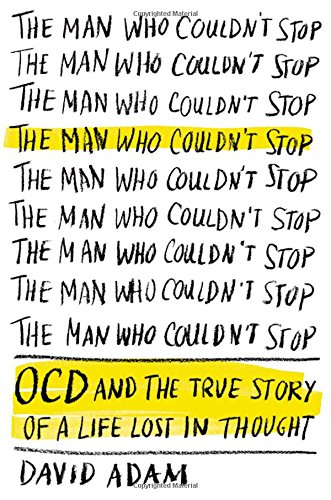 The Man Who Couldn't Stop: OCD and the True Story of a Life Lost in Thought, by David Adam The Man Who Couldn't Stop: OCD and the True Story of a Life Lost in Thought, by David Adam