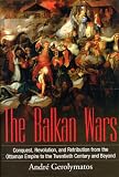 The Balkan Wars : conquest, revolution and retribution from the Ottoman era to the twentieth century and beyond