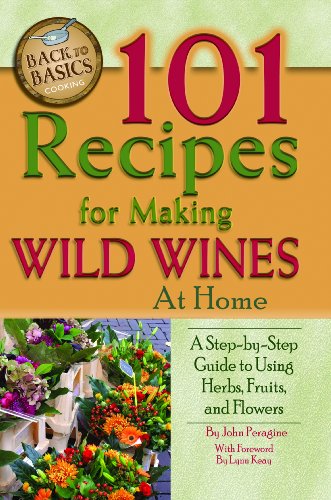 101 Recipes for Making Wild Wines at Home: A Step-by-Step Guide to Using Herbs, Fruits, and Flowers (Back to Basics Cooking)