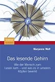 Das lesende Gehirn: Wie der Mensch zum Lesen kam - und was es in unseren K&ouml;pfen bewirkt - Maryanne Wolf