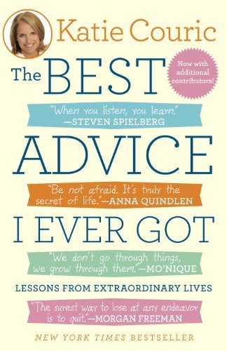 The Best Advice I Ever Got: Lessons from Extraordinary Lives [Paperback] [2012] (Author) Katie Couric