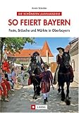 So feiert Bayern: Feste, Br&auml;uche und M&auml;rkte in Oberbayern - Armin Scheider