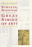 Streets, Railroads, and the Great Strike of 1877 (Historical Studies of Urban America)