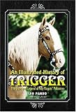 An Illustrated History of Trigger: The Lives and Legend of Roy Rogers' Palomino
