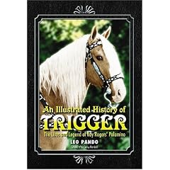 An Illustrated History of Trigger: The Lives and Legend of Roy Rogers' Palomino