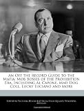 An Off the Record Guide to the Mafia: Mob Bosses of the Prohibition Era, Including Al Capone, Mad Dog Coll, Lucky Luciano and More