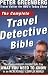 The Complete Travel Detective Bible: The Consummate Insider Tells You What You Need to Know in an Increasingly Complex World!