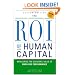 The ROI of Human Capital: Measuring the Economic Value of Employee Performance