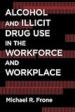 Alcohol and Illicit Drug Use in the Workforce and Workplace