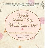 What Should I Say
 What Can I Do?
 How to Reach Out to Those You Love,
Rebecca Bran Feldbaum