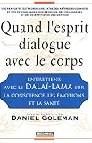 Quand l'esprit dialogue avec le corps : Entretiens avec le Dala�-Lama sur la Conscience, les Emotions et la Sant�