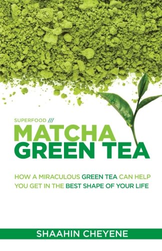matcha green tea superfood how a miraculous tea can help you get in the best shape of your life