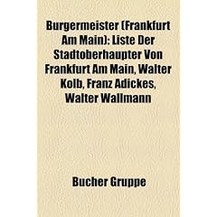 B�rgermeister (Frankfurt am Main): Liste der Stadtoberh�upter von Frankfurt am Main, Walter Kolb, Franz Adickes, Walter Wallmann, Johannes von Miquel, ... Friedrich Krebs, Karl Konstanz Viktor Fellner