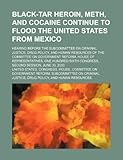 Black-tar heroin, meth, and cocaine continue to flood the United States from Mexico: hearing before the Subcommittee on Criminal Justice