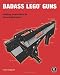 Badass LEGO Guns: Building Instructions for Five Working Guns