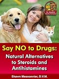 Say NO To Drugs: Natural Alternatives to Steroids and Antihistamines (Dr. Shawn The Natural Vet Healthy Pet Series)
