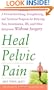 Heal Pelvic Pain: The Proven Stretching, Strengthening, and Nutrition Program for Relieving Pain, Incontinence,& I.B.S, and Other Symptoms Without Surgery