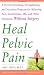 Heal Pelvic Pain: The Proven Stretching, Strengthening, and Nutrition Program for Relieving Pain, Incontinence,& I.B.S, and Other Symptoms Without Surgery