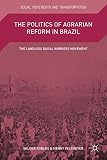 The politics of agrarian reform in Brazil : the landless rural workers movement