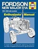 Fordson New Major E1A Manual : 1951-1964 (all models) : enthusiasts' manual : an insight into the development, engineering, production and uses of Dagenham's first all-new agricultural tractor