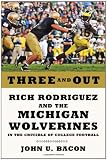 Three and Out: Rich Rodriguez and the Michigan Wolverines in the Crucible of College Football