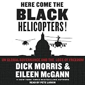 Here Come the Black Helicopters!: UN Global Domination and the Loss of Freedom | [Dick Morris, Eileen McGann]