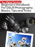 Your Digital Camera: Beginners Handbook For DSLR Photography, Basics, Tips and Tricks