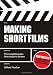 Making Short Films: The Complete Guide from Script to Screen, Second Edition