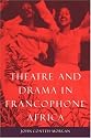 Theatre and Drama in Francophone Africa: A Critical Introduction