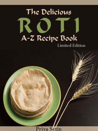 The Delicious Roti A-Z Recipe Book: Top 10 Roti Recipes- Secret Roti Bread Recipe- Incredible Roti Sauce- Side Dishes-