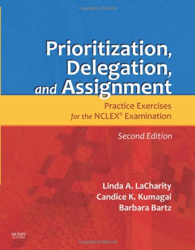 Prioritization - Delegation - and Assignment: Practice Exercises for the NCLEX Examination - 2e