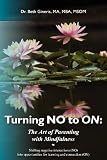 Turning NO to ON:  The Art of Parenting with Mindfulness: Shifting negative interactions (NO)  into opportunities for learning and connection (ON)